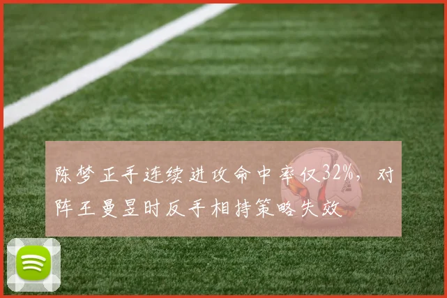 陈梦正手连续进攻命中率仅32%,对阵王曼昱时反手相持策略失效
