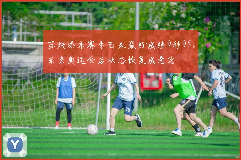 苏炳添本赛季百米最好成绩9秒95,东京奥运会后状态恢复成悬念
